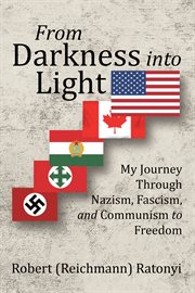 From darkness into light : my journey through nazism, fascism, and communism to freedom cover image