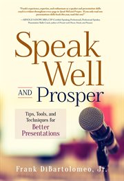 Speak well and prosper. Tips, Tools, and Techniques for Better Presentations cover image