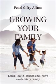 GROWING YOUR FAMILY : learn how to flourish and thrive as a military family cover image