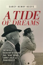 A tide of dreams : the untold backstory of coaches Paul "Bear" Bryant, Carney Laslie and Frank Moseley cover image