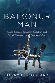 Baikonur man : Space, Science, American Ambition, and Russian Chaos at the Cold War's End cover image