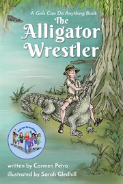 The alligator wrestler. A Girls Can Do Anything Book cover image