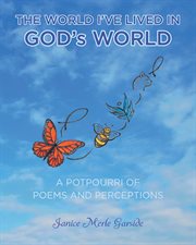 The world i've lived in, god's world. A Potpourri of Poems and Perceptions cover image