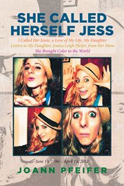 She called herself jess. I Called Her Jessie, a Love of My Life, My Daughter Letters to My Daughter, Jessica Leigh Pfeifer, f cover image