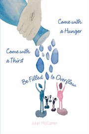 Come with a hunger come with a thirst be filled to overflow cover image