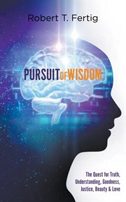 Pursuit of wisdom. The Quest for Truth, Understanding, Goodness, Justice, Beauty & Love cover image