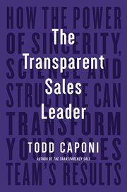 The transparent sales leader : how the power of sincerity, science & structure can transform your sales team's results cover image