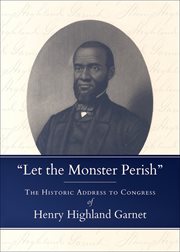 "Let the Monster Perish" : The Historic Address to Congress of Henry Highland Garnet cover image