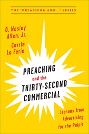 Preaching and the Thirty-Second Commerical : Lessons from Advertising for the Pulpit. Preaching and cover image