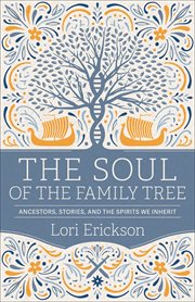 The Soul of the Family Tree : Ancestors, Stories, and the Spirits We Inherit cover image