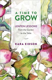 A time to grow : lenten lessons from the garden to the table cover image