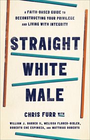 Straight white male : a faith-based guide to deconstructing your privilege and living with integrity cover image