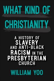 What kind of Christianity : a history of slavery and anti-Black racism in the Presbyterian church cover image