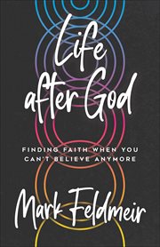 Life after God : Finding Faith When You Can't Believe Anymore cover image
