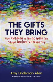 The Gifts They Bring : How Children in the Gospels Can Shape Inclusive Ministry cover image