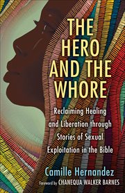 The Hero and the Whore : Reclaiming Healing and Liberation through the Stories of Sexual Exploitation in the Bible cover image