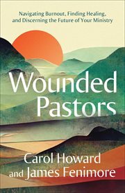 Wounded Pastors : Navigating Burnout, Finding Healing, and Discerning the Future of Your Ministry cover image