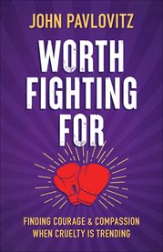 Worth Fighting For : Finding Courage and Compassion When Cruelty Is Trending cover image