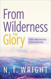 From Wilderness to Glory : Lent and Easter for Everyone cover image