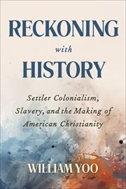 Reckoning With History : Settler Colonialism, Slavery, and the Making of American Christianity cover image