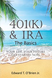 401(k) & ira the basics. Your Life - Your Future Get Started Now cover image