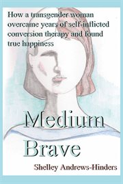 Medium brave : how a transgender woman overcame years of self-imposed conversion therapy and found true happiness cover image