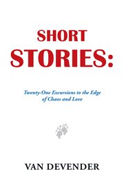 Short stories. Twenty-One Excursions to the Edge of Chaos and Love cover image