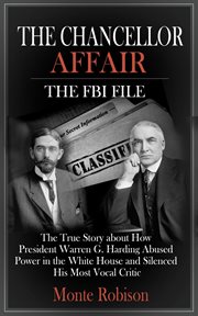 The chancellor affair: the fbi file. The True Story about How President Warren G. Harding Abused Power in the White House and Silenced Hi cover image