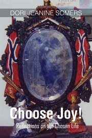Choose joy!. Reflections on the Chosen Life cover image