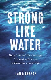 Strong Like Water : How I Found the Courage to Lead with Love in Business and in Life cover image