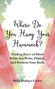 Where do you hang your hammock?. Finding Peace of Mind While You Write, Publish, and Promote Your Book cover image