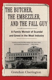 The Butcher, the Embezzler, and the Fall Guy : A Family Memoir of Scandal and Greed in the Meat Industry cover image