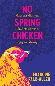 No spring chicken : stories and advice from a wild handicapper on aging and disability cover image