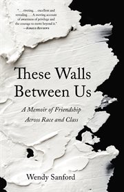 These walls between us. A Memoir of Friendship Across Race and Class cover image
