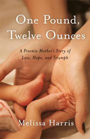 ONE POUND, TWELVE OUNCES : a preemie mother's story of loss, hope, and triumph cover image