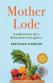 Mother lode : confessions of a reluctant caregiver cover image
