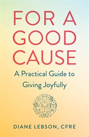 FOR A GOOD CAUSE : a practical guide to giving joyfully cover image
