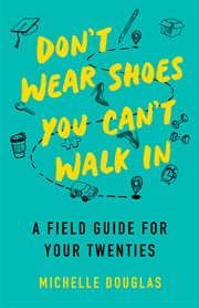 Don't wear shoes you can't walk in : a field guide for your twenties cover image