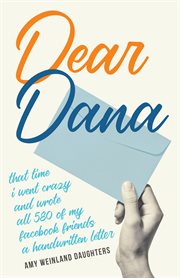Dear Dana : that time I went crazy and wrote all 580 of my Facebook friends a handwritten letter cover image