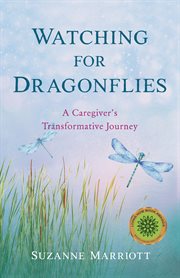 Watching for Dragonflies : a caregiver's transformative journey cover image