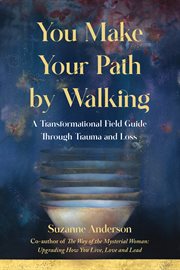 You Make Your Path by Walking : A Transformational Field Guide Through Trauma and Loss cover image