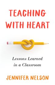 Teaching With Heart : Lessons Learned in a Classroom cover image