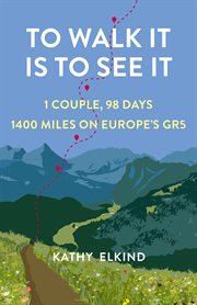 To Walk It Is to See It : 1 Couple, 98 Days, 1400 Miles on Europe's GR5 cover image