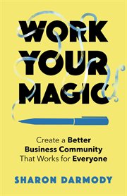 Work Your Magic : Create a Better Business Community That Works for Everyone cover image