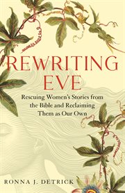 Rewriting Eve : Rewriting Eve: Rescuing Women's Stories from the Bible and Reclaiming Them As Our Own cover image