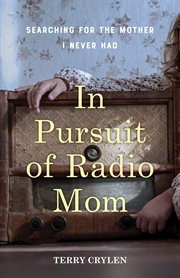 In Pursuit of Radio Mom : Searching for the Mother I Never Had cover image