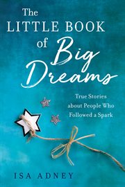 The Little Book of Big Dreams : True Stories about People Who Followed a Spark cover image