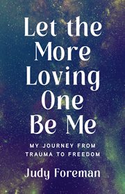 Let the More Loving One Be Me : My Journey from Trauma to Freedom cover image