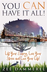 You can have it all!. Lift Your Energy, Lose Your Stress and Love Your Life! cover image