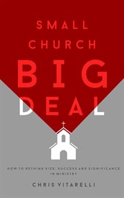Small church big deal. How to rethink size, success and significance in ministry cover image